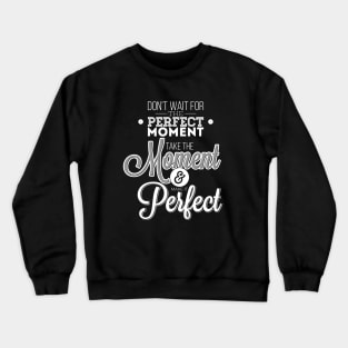 Do not wait for the perfect moment, take the moment and make it perfect  Crewneck Sweatshirt